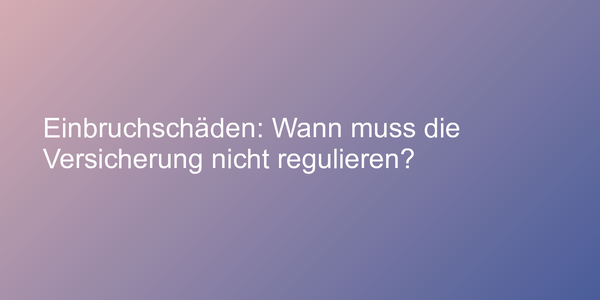 Einbruchschäden: Wann muss die Versicherung nicht regulieren?