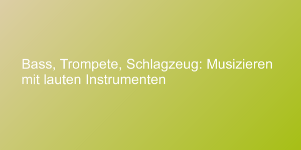 Bass, Trompete, Schlagzeug: Musizieren mit lauten Instrumenten