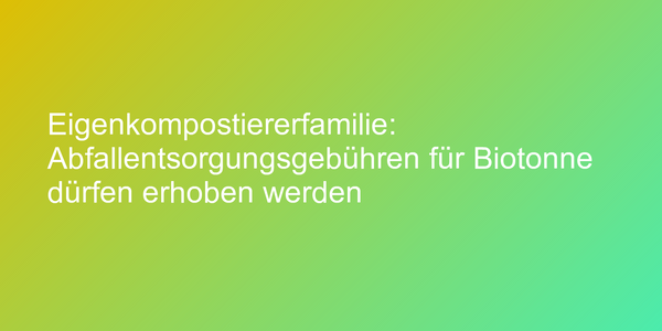Eigenkompostiererfamilie: Abfallentsorgungsgebühren für Biotonne dürfen erhoben werden
