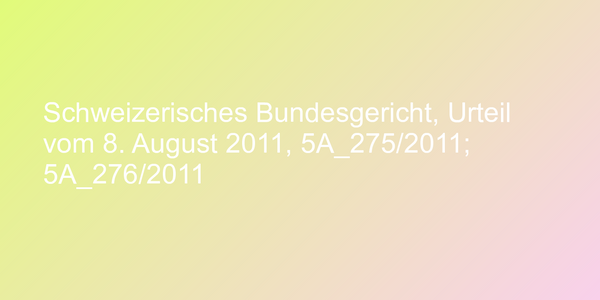 Schweizerisches Bundesgericht, Urteil vom 8. August 2011, 5A_275/2011; 5A_276/2011
