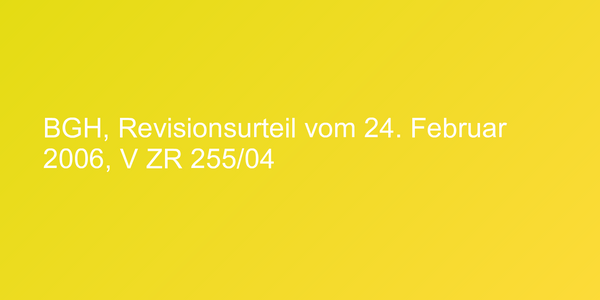BGH, Revisionsurteil vom 24. Februar 2006, V ZR 255/04