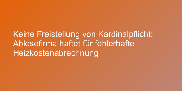 Keine Freistellung von Kardinalpflicht: Ablesefirma haftet für fehlerhafte Heizkostenabrechnung