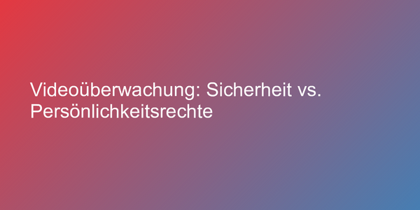 Videoüberwachung: Sicherheit vs. Persönlichkeitsrechte