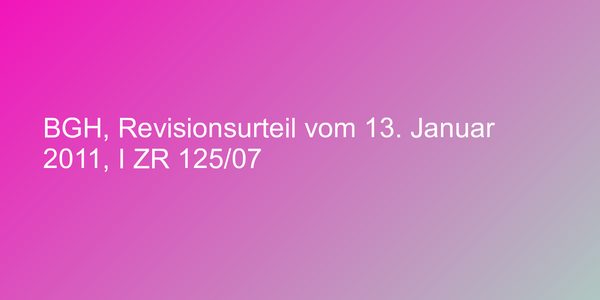 BGH, Revisionsurteil vom 13. Januar 2011, I ZR 125/07