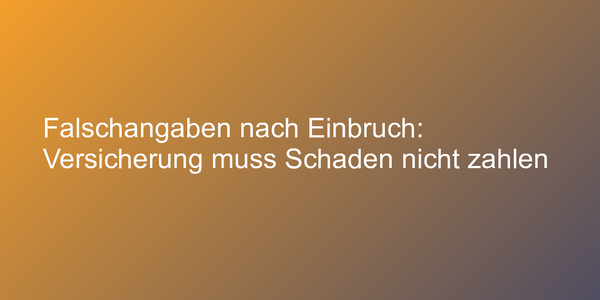 Falschangaben nach Einbruch: Versicherung muss Schaden nicht zahlen