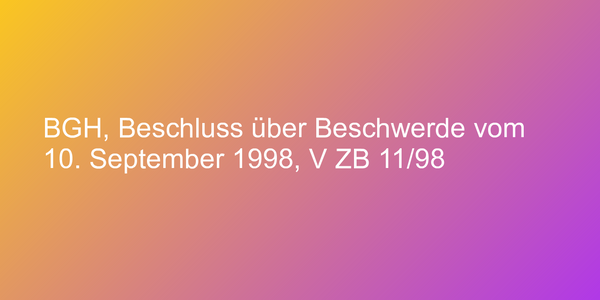 BGH, Beschluss über Beschwerde vom 10. September 1998, V ZB 11/98