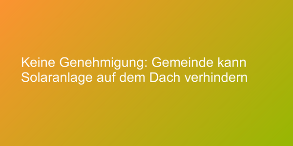 Abgelehnte Genehmigung für Solaranlage